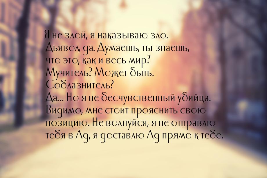 Я не злой, я наказываю зло. Дьявол, да. Думаешь, ты знаешь, что это, как и весь мир? Мучит