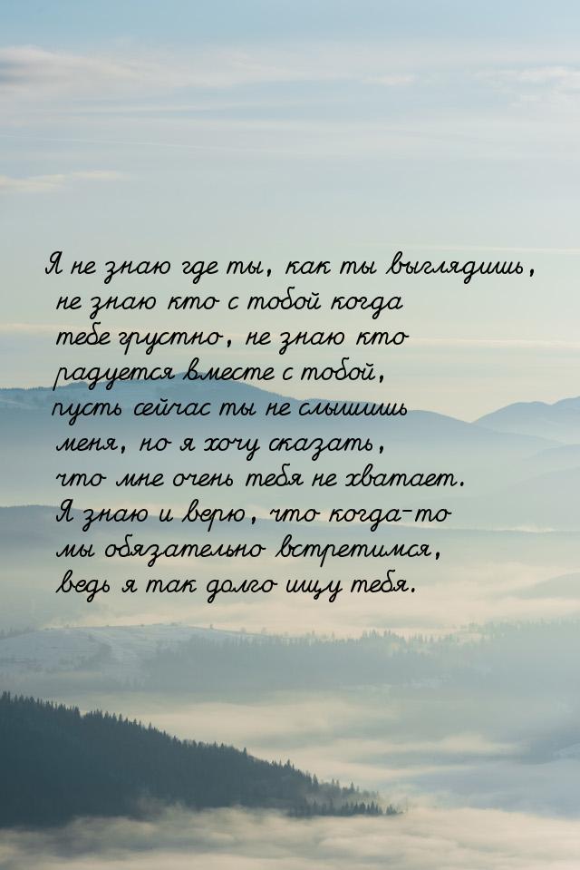 Я не знаю где ты, как ты выглядишь, не знаю кто с тобой когда тебе грустно, не знаю кто ра