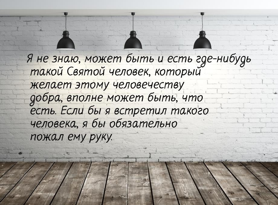 Я не знаю, может быть и есть где-нибудь такой Святой человек, который желает этому человеч