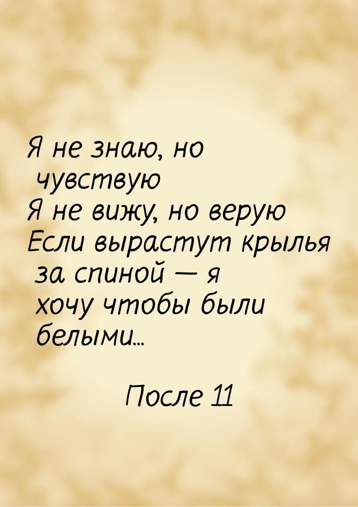 Я не знаю, но чувствую Я не вижу, но верую Если вырастут крылья за спиной  я хочу ч