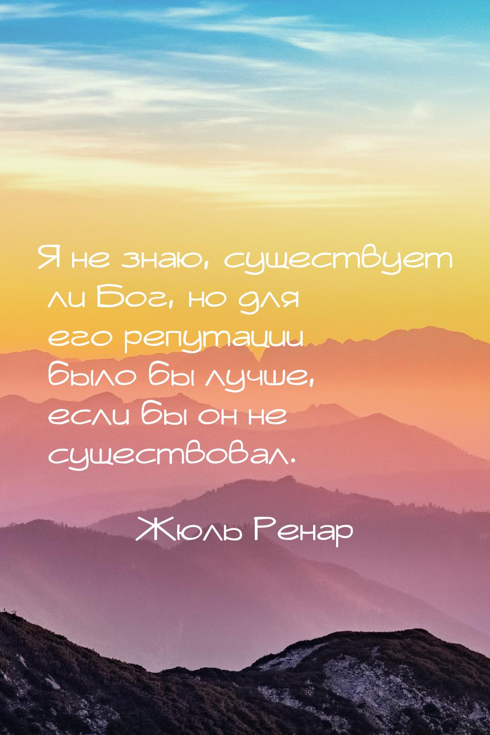 Я не знаю, существует ли Бог, но для его репутации было бы лучше, если бы он не существова