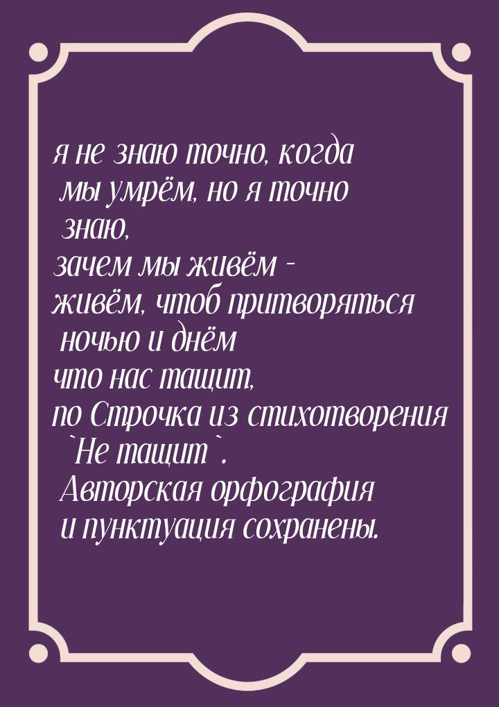 я не знаю точно, когда мы умрём, но я точно знаю, зачем мы живём - живём, чтоб притворятьс