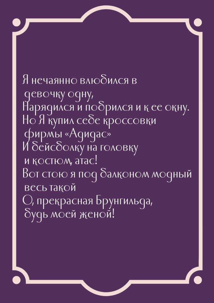 Я нечаянно влюбился в девочку одну, Нарядился и побрился и к ее окну. Но Я купил себе крос