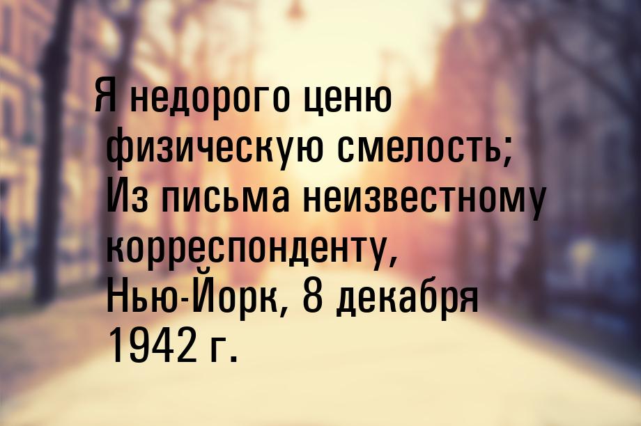 Я недорого ценю физическую смелость; Из письма неизвестному корреспонденту, Нью-Йорк, 8 де