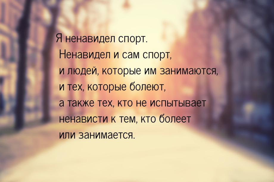 Я ненавидел спорт. Ненавидел и сам спорт, и людей, которые им занимаются, и тех, которые б