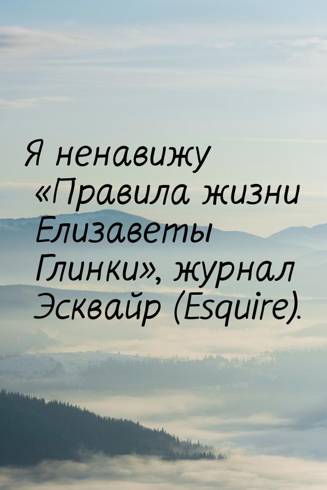 Я ненавижу «Правила жизни Елизаветы Глинки», журнал Эсквайр (Esquire).