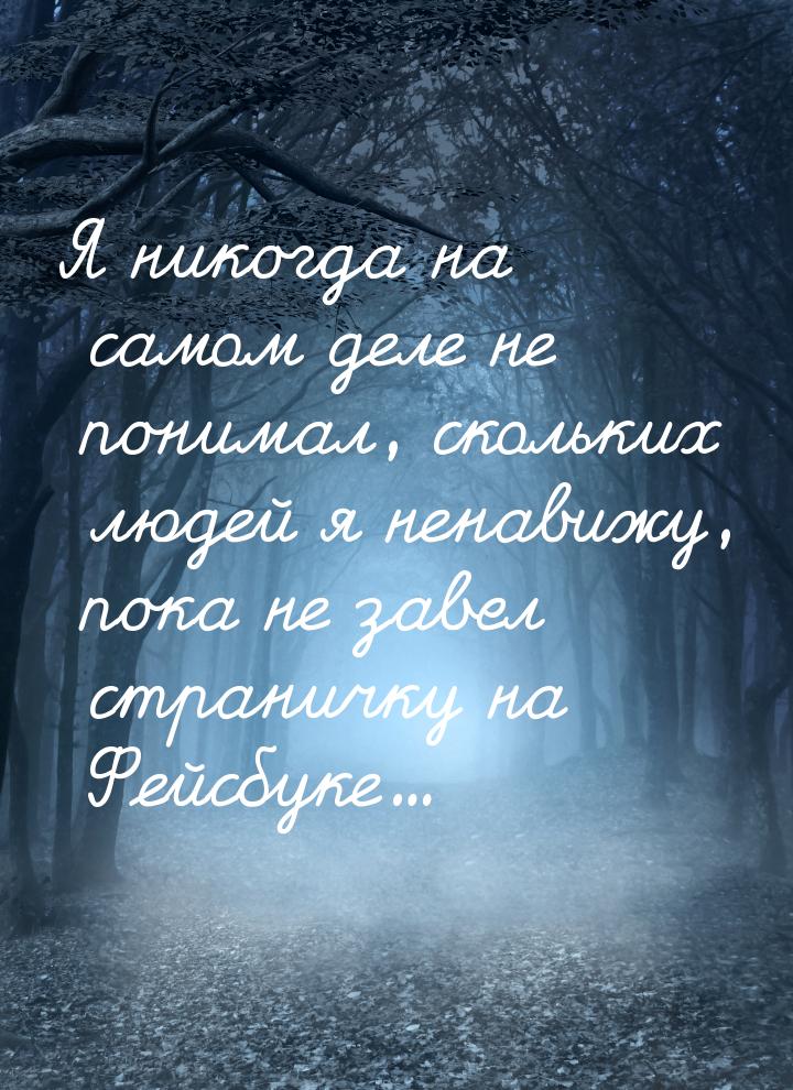 Я никогда на самом деле не понимал, скольких людей я ненавижу, пока не завел страничку на 