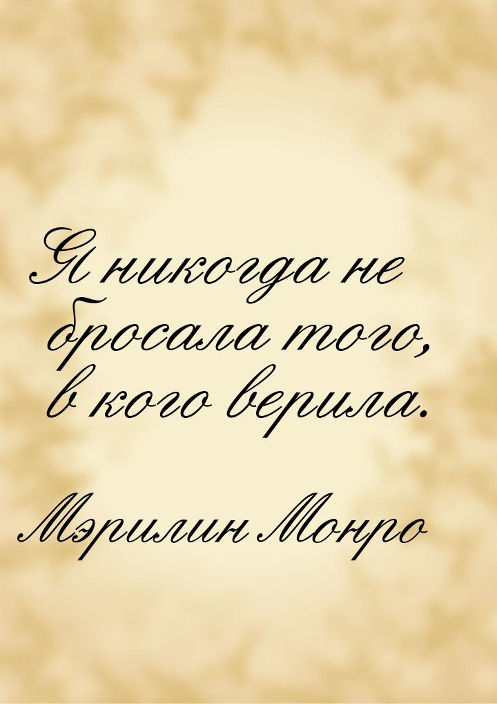 Я никогда не бросала того, в кого верила.