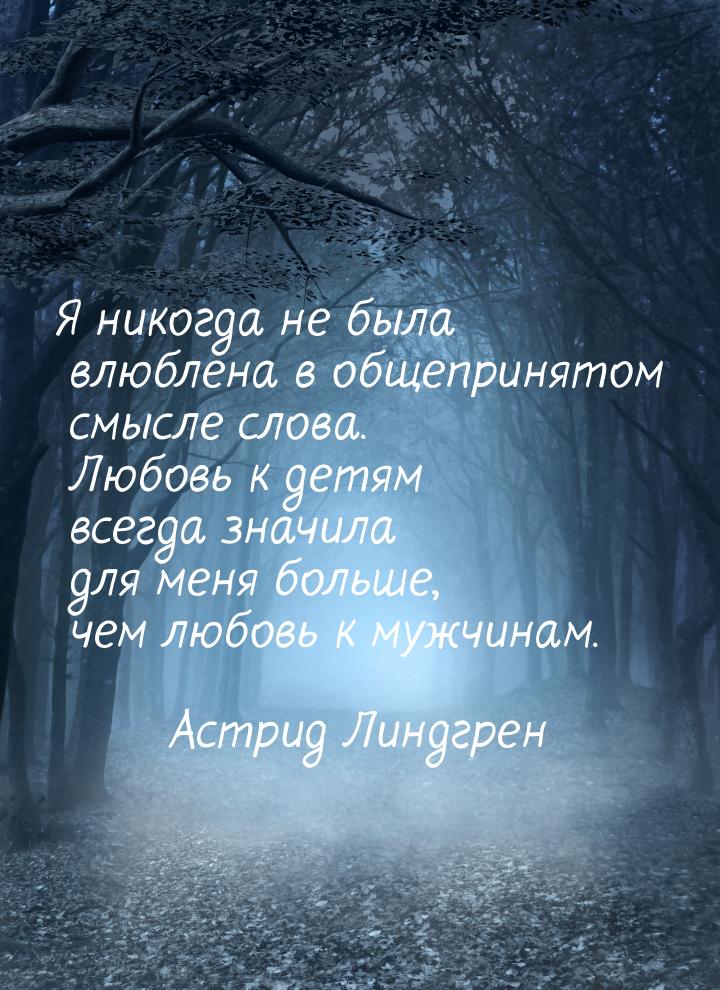 Я никогда не была влюблена в общепринятом смысле слова. Любовь к детям всегда значила  для