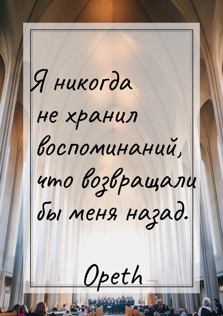 Я никогда не хранил воспоминаний, что возвращали бы меня назад.