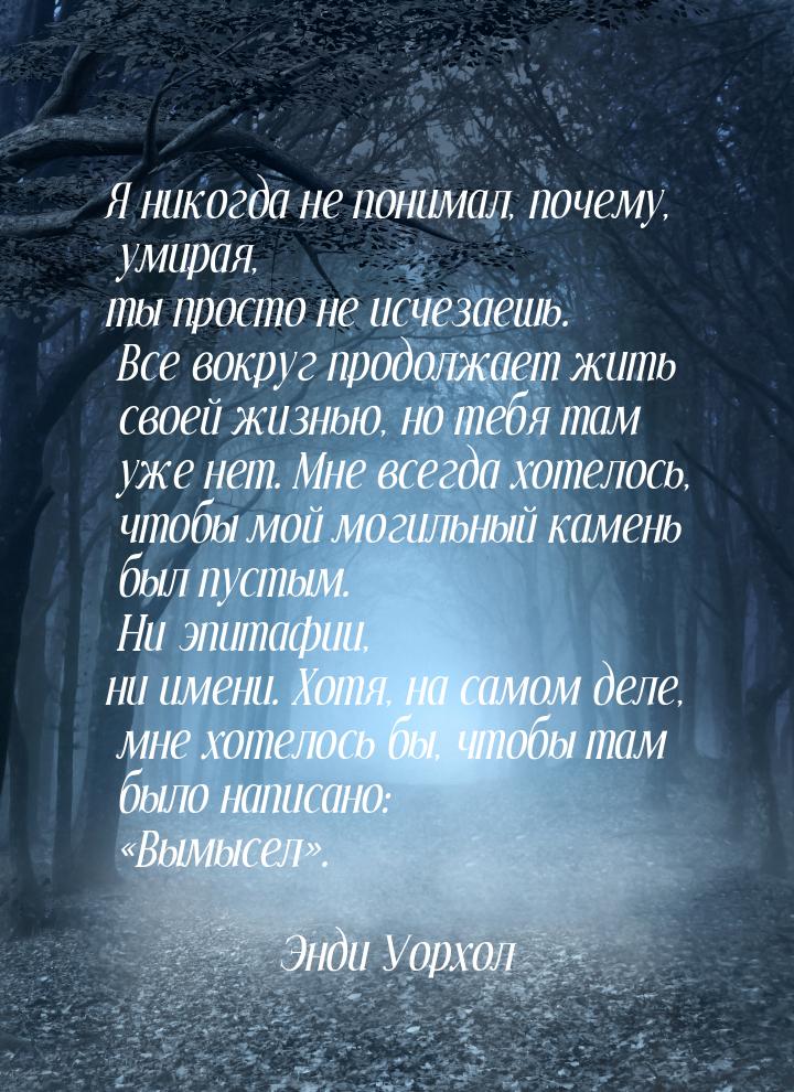 Я никогда не понимал, почему, умирая, ты просто не исчезаешь. Все вокруг продолжает жить с