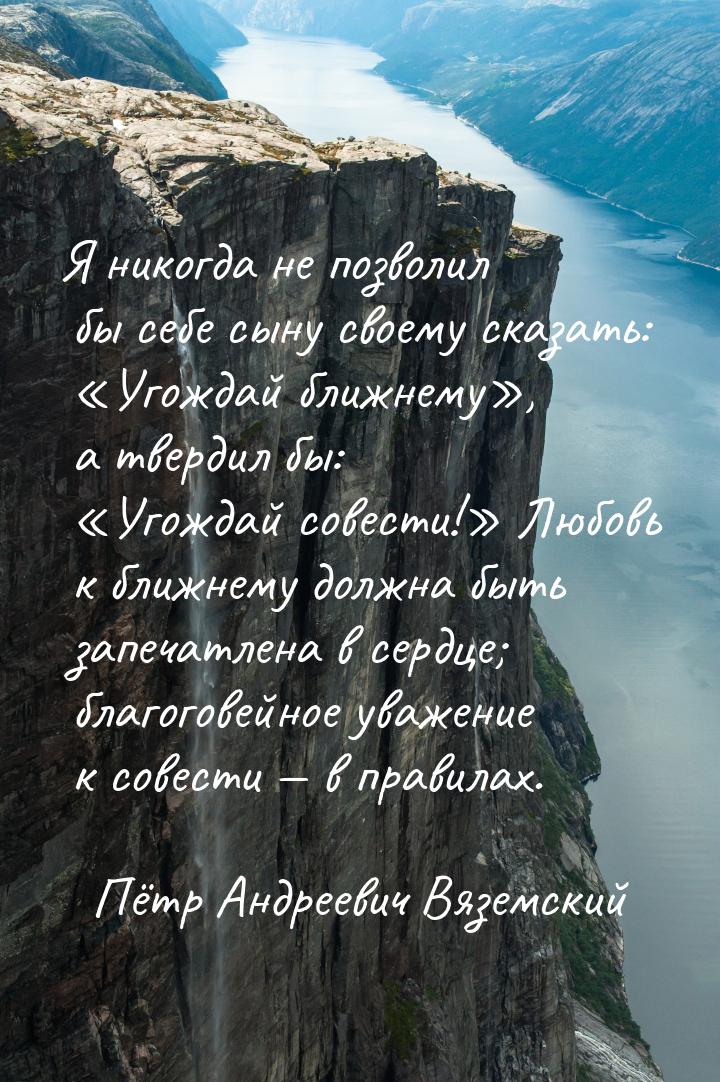 Я никогда не позволил бы себе сыну своему сказать: Угождай ближнему, а тверд