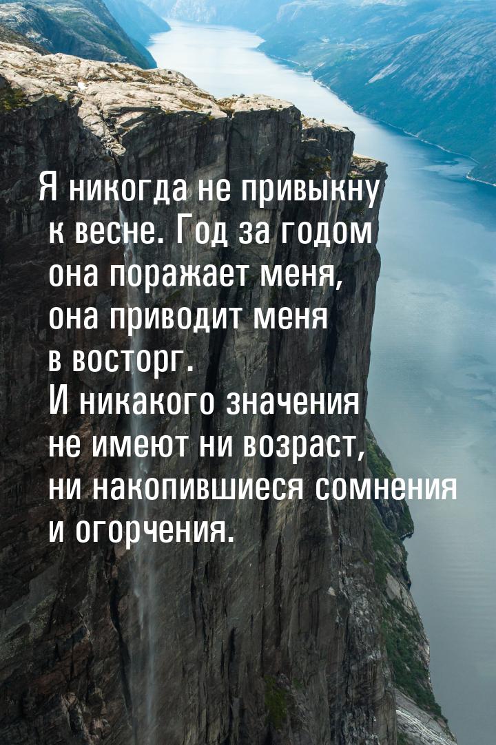 Я никогда не привыкну к весне. Год за годом она поражает меня, она приводит меня в восторг