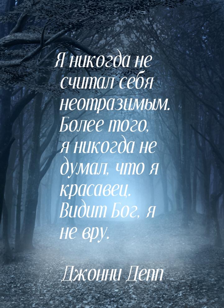 Я никогда не считал себя неотразимым. Более того, я никогда не думал, что я красавец. Види