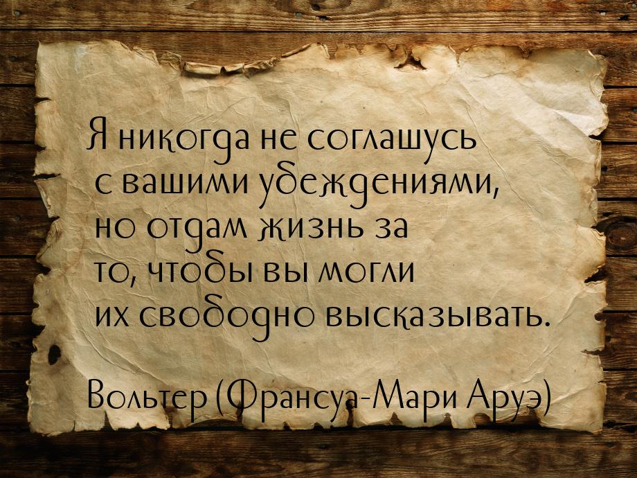 Я никогда не соглашусь с вашими убеждениями, но отдам жизнь за то, чтобы вы могли их свобо