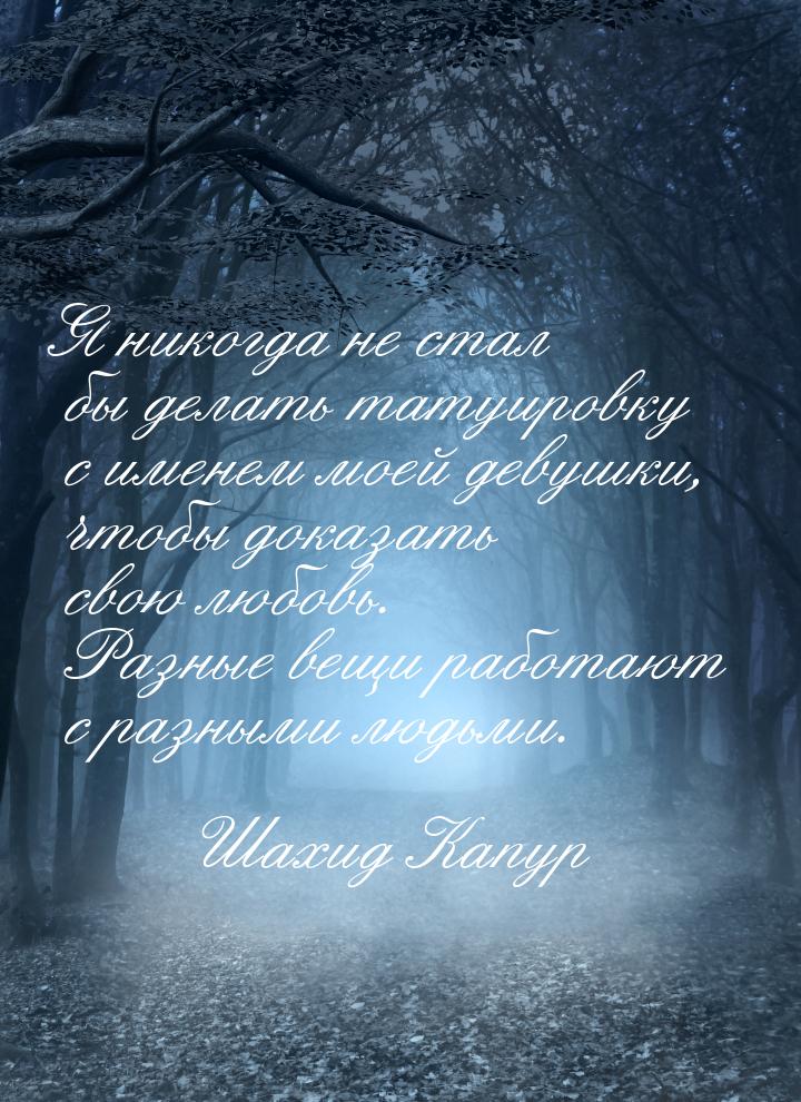 Я никогда не стал бы делать татуировку с именем моей девушки, чтобы доказать свою любовь. 