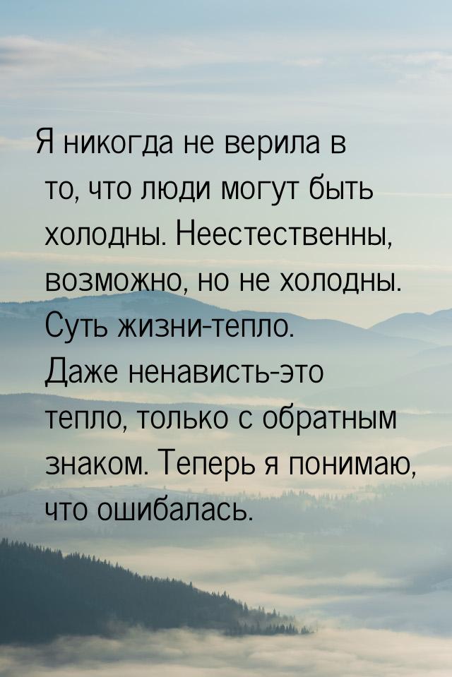 Я никогда не верила в то, что люди могут быть холодны. Неестественны, возможно, но не холо