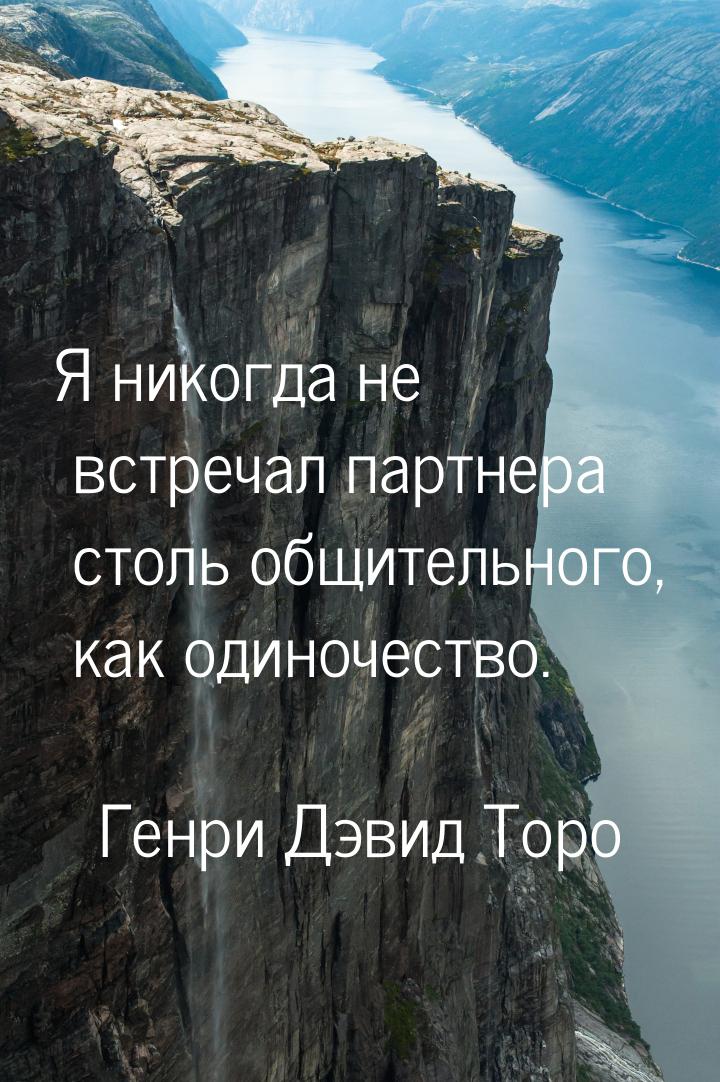 Я никогда не встречал партнера столь общительного, как одиночество.