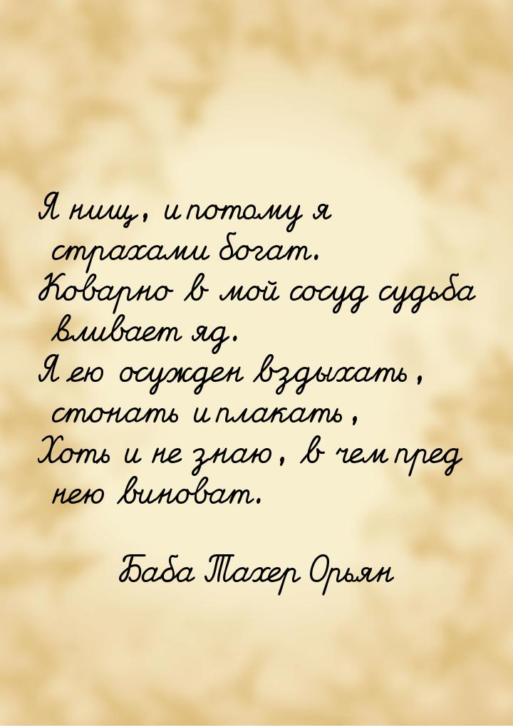 Я нищ, и потому я страхами богат. Коварно в мой сосуд судьба вливает яд. Я ею осужден взды