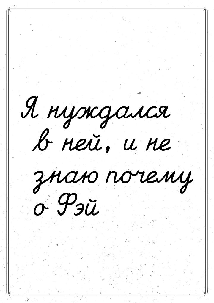 Я нуждался в ней, и не знаю почему о Фэй