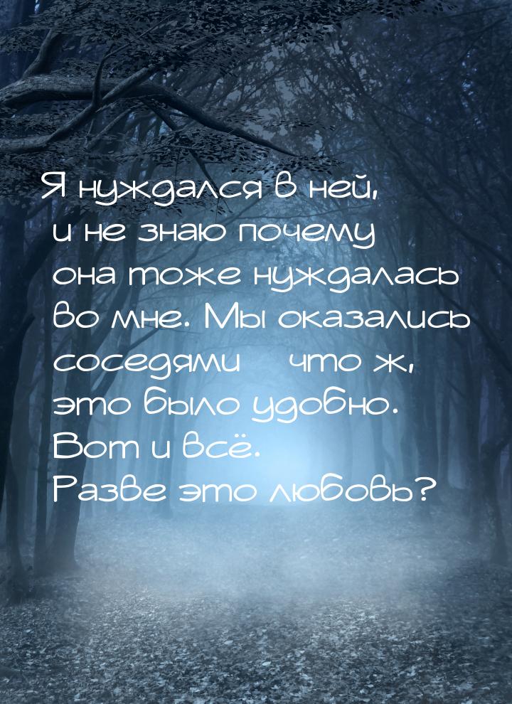 Я нуждался в ней, и не знаю почему она тоже нуждалась во мне. Мы оказались соседями – что 