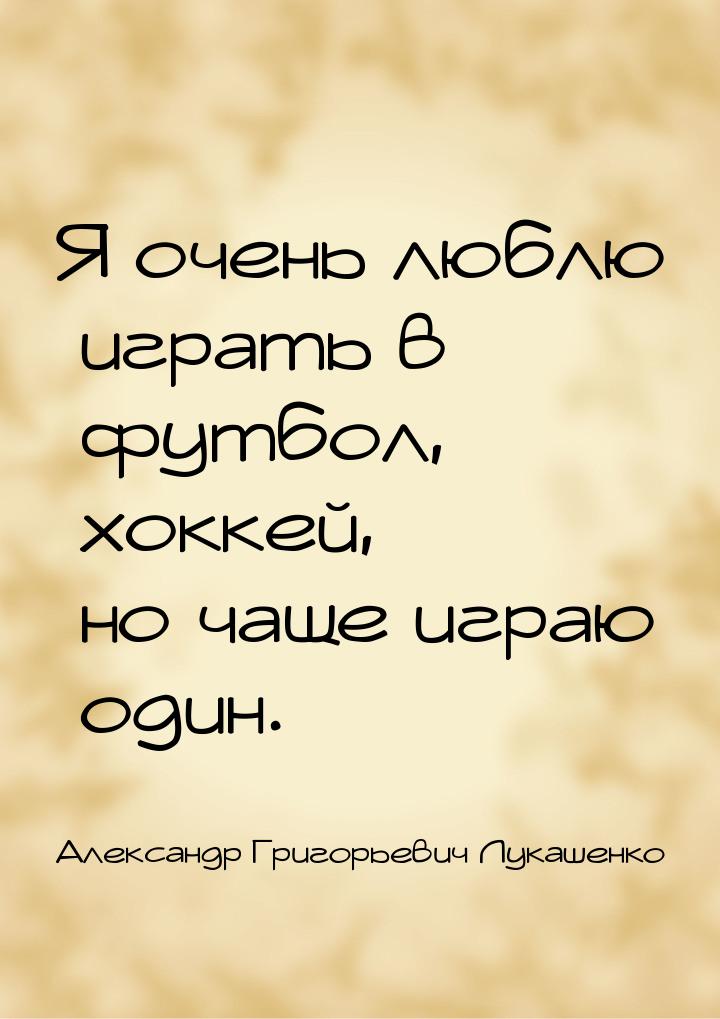 Я очень люблю играть в футбол, хоккей, но чаще играю один.