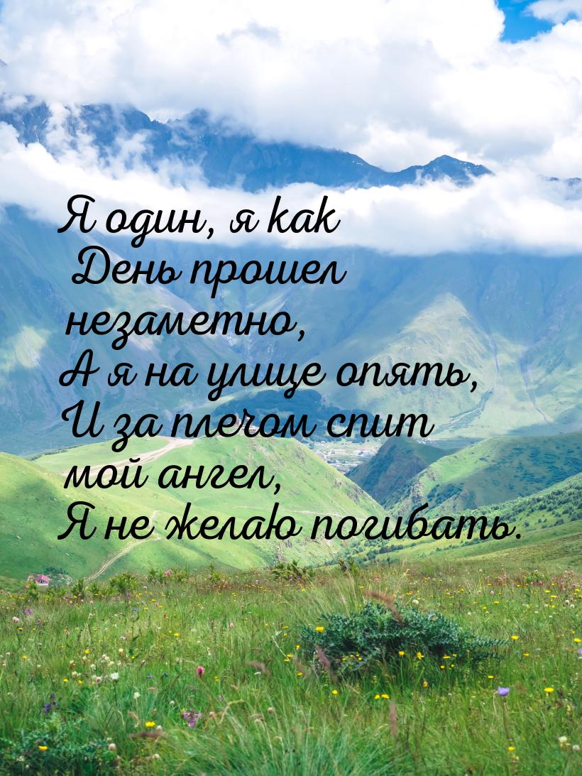 Я один, я как День прошел незаметно, А я на улице опять, И за плечом спит мой ангел, Я не 