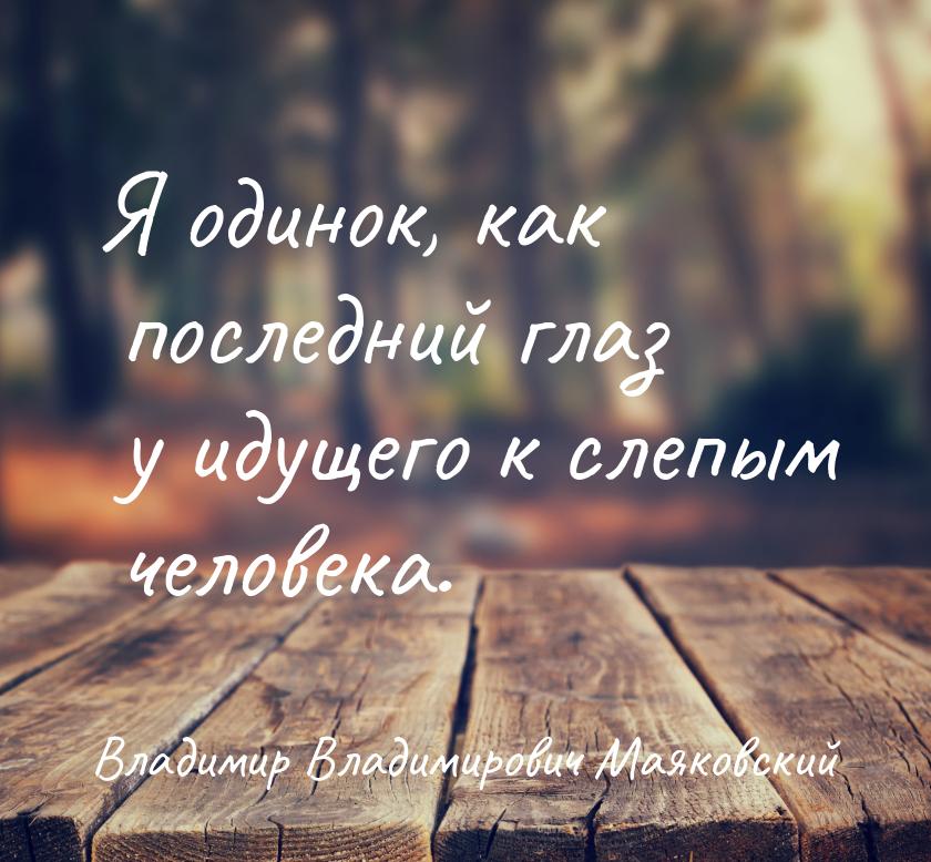 Я одинок, как последний глаз у идущего к слепым человека.