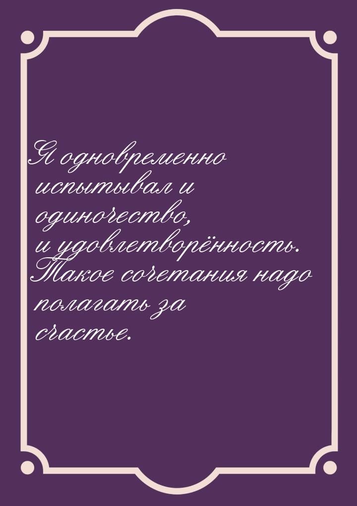 Я одновременно испытывал и одиночество, и удовлетворённость. Такое сочетания надо полагать