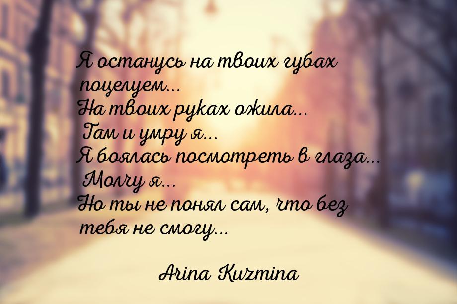 Я останусь на твоих губах поцелуем... На твоих руках ожила... Там и умру я... Я боялась по