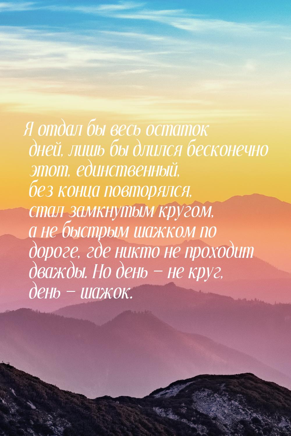 Я отдал бы весь остаток дней, лишь бы длился бесконечно этот, единственный, без конца повт