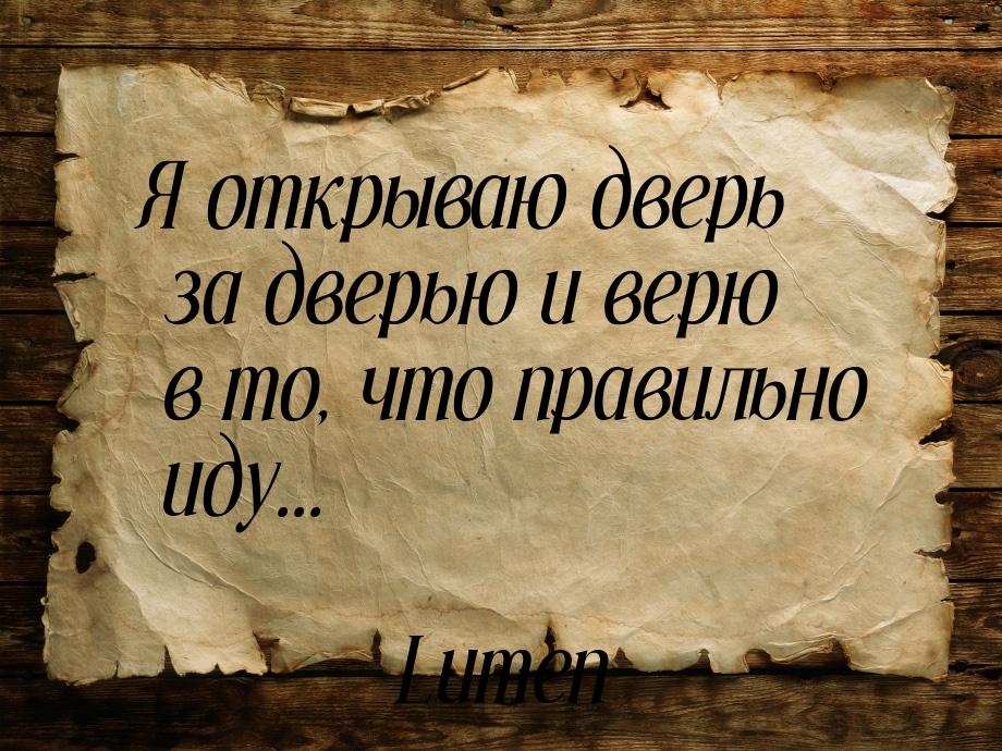 Я открываю дверь за дверью и верю в то, что правильно иду...