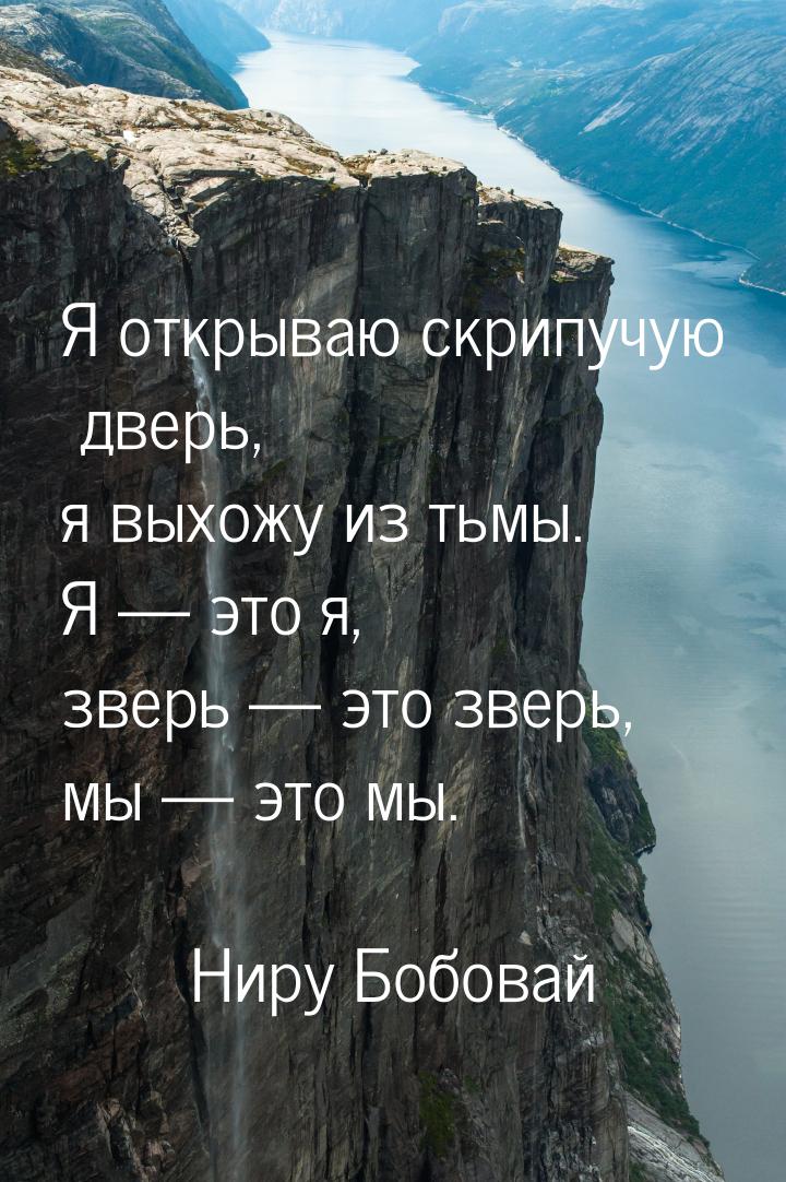 Я открываю скрипучую дверь, я выхожу из тьмы. Я  это я, зверь  это зверь, мы