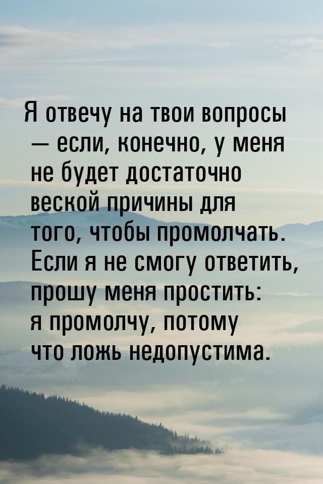 Я отвечу на твои вопросы  если, конечно, у меня не будет достаточно веской причины 