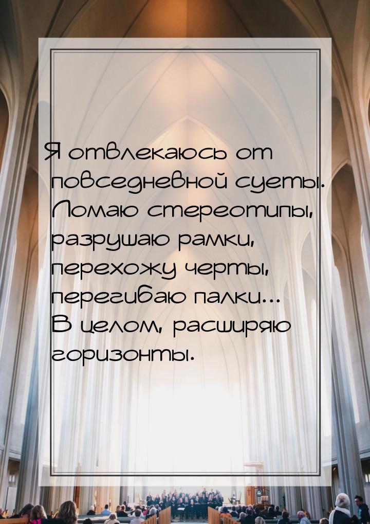 Я отвлекаюсь от повседневной суеты. Ломаю стереотипы, разрушаю рамки, перехожу черты, пере