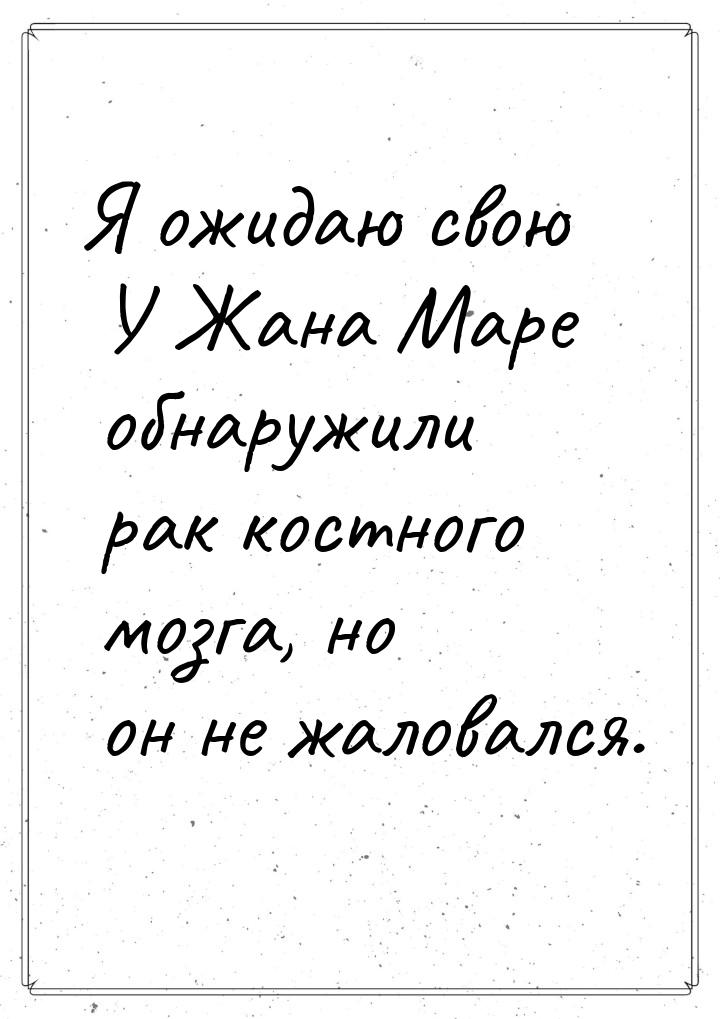 Я ожидаю свою У Жана Маре обнаружили рак костного мозга, но он не жаловался.