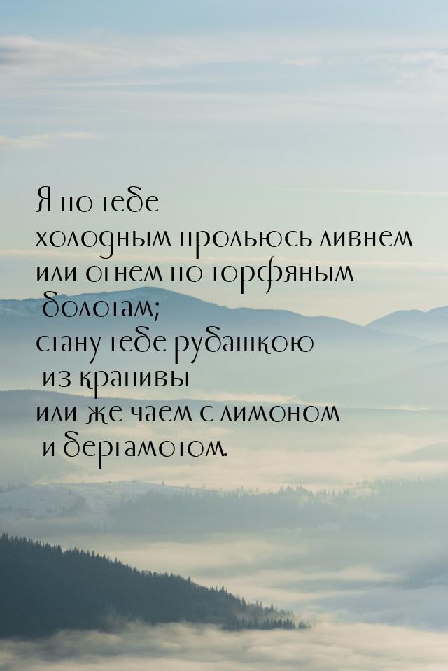 Я по тебе холодным прольюсь ливнем или огнем по торфяным болотам; стану тебе рубашкою из к