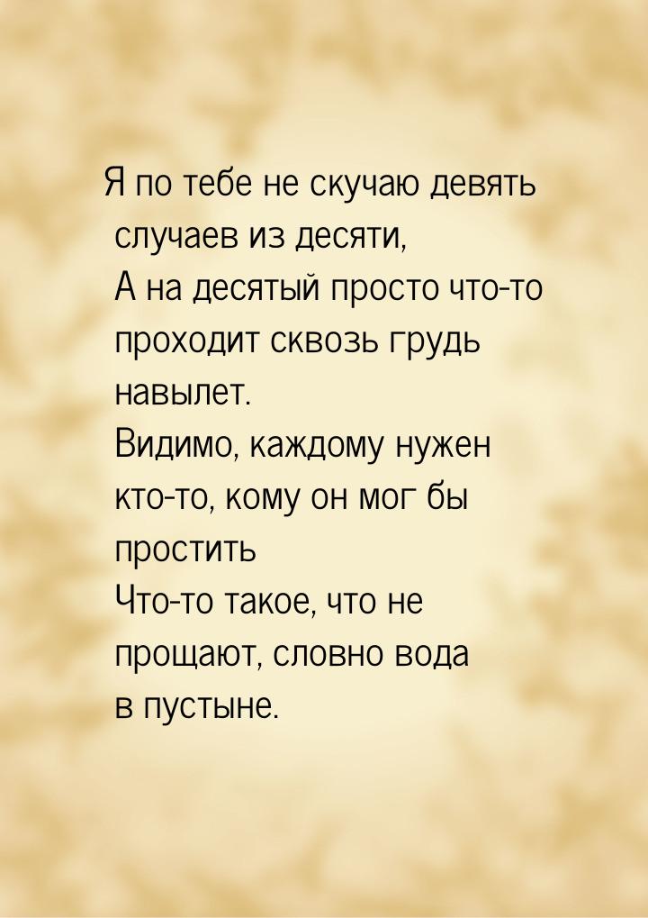 Я по тебе не скучаю девять случаев из десяти,  А на десятый просто что-то проходит сквозь 