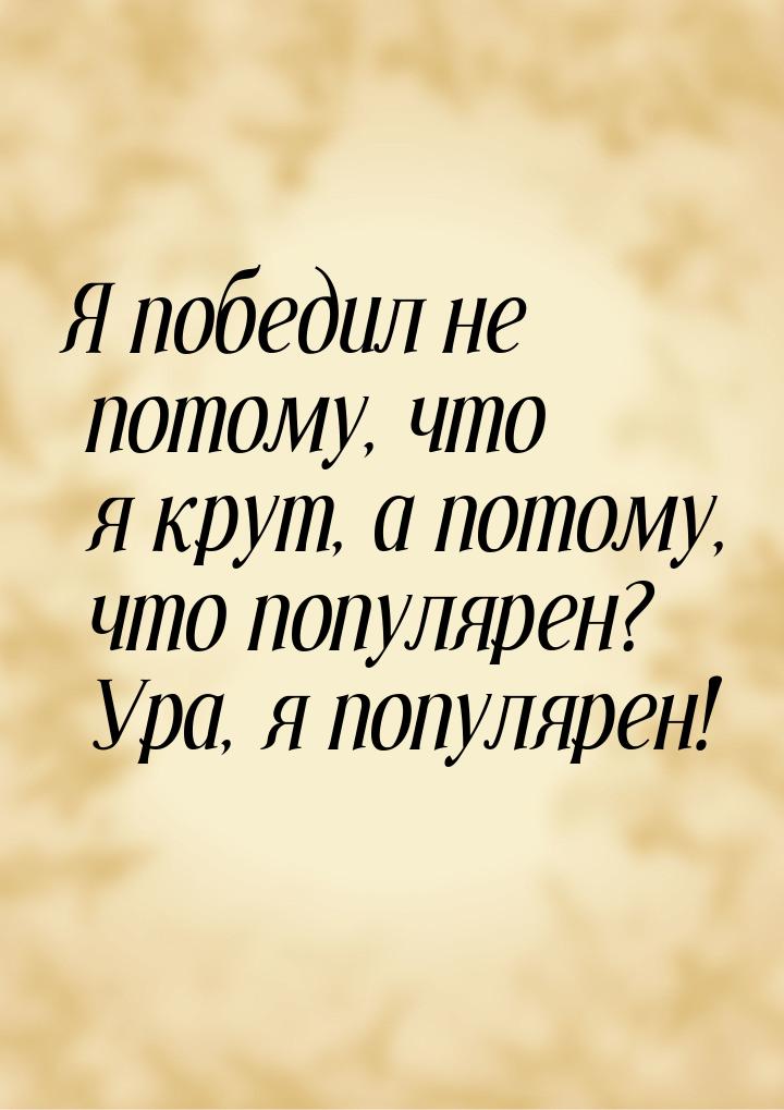 Я победил не потому, что я крут, а потому, что популярен? Ура, я популярен!