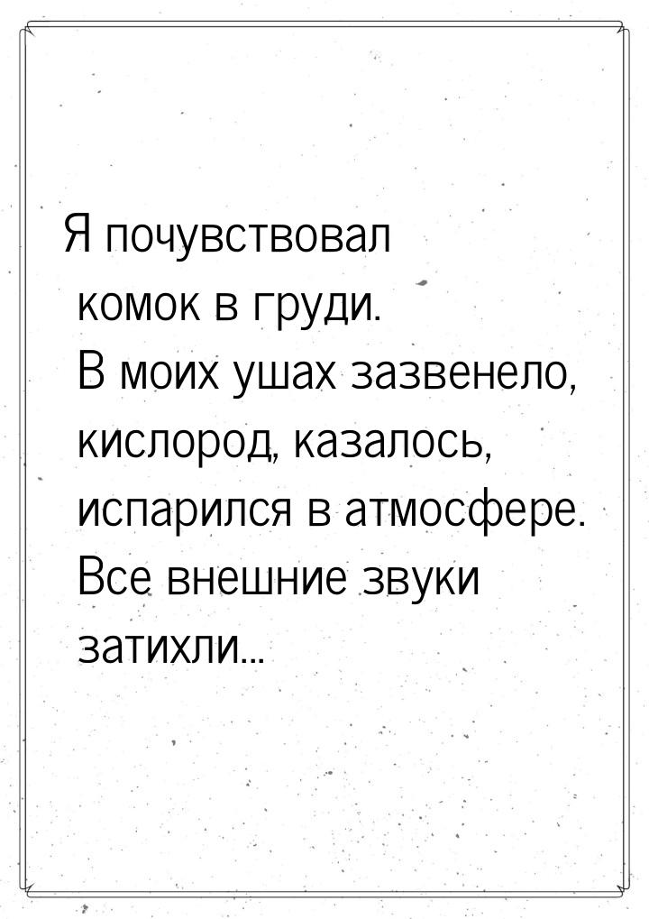 Я почувствовал комок в груди. В моих ушах зазвенело, кислород, казалось, испарился в атмос