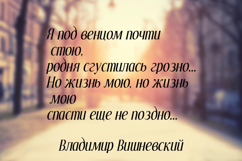 Я под венцом почти стою, родня сгустилась грозно... Но жизнь мою, но жизнь мою спасти еще 