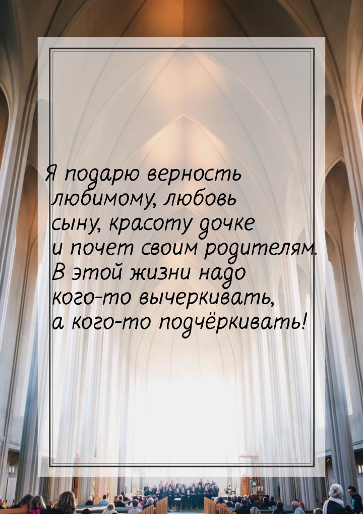 Я подарю верность любимому, любовь сыну, красоту дочке и почет своим родителям. В этой жиз