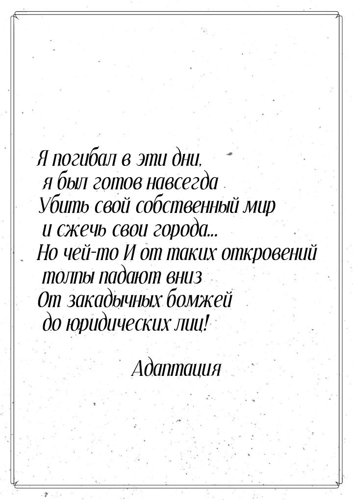 Я погибал в эти дни, я был готов навсегда Убить свой собственный мир и сжечь свои города..