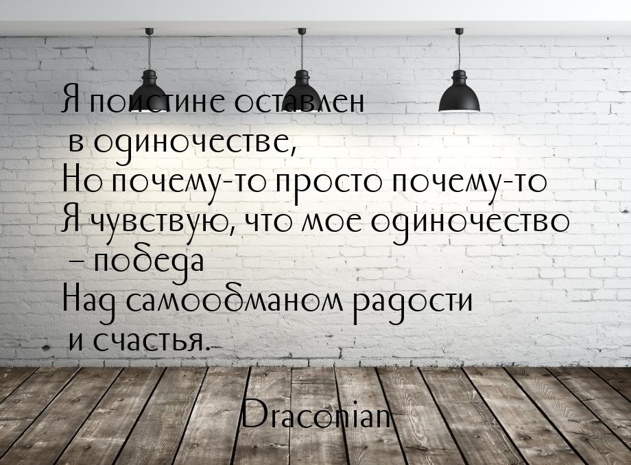 Я поистине оставлен в одиночестве, Но почему-то…просто почему-то Я чувствую, что мое одино