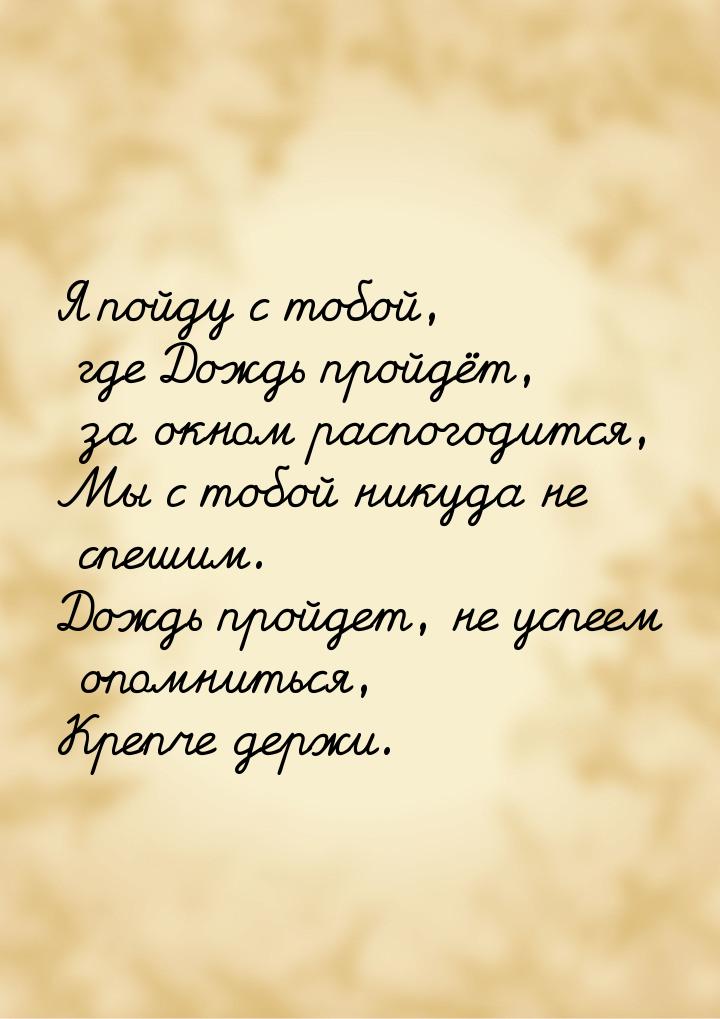 Я пойду с тобой, где Дождь пройдёт, за окном распогодится, Мы с тобой никуда не спешим. До