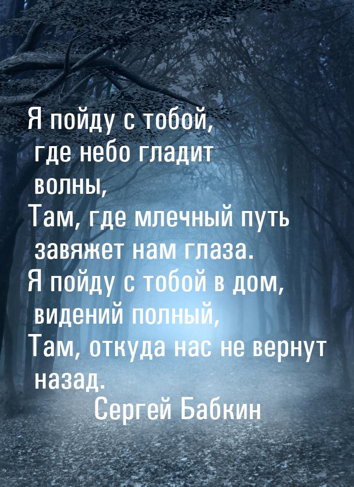 Я пойду с тобой, где небо гладит волны, Там, где млечный путь завяжет нам глаза. Я пойду с