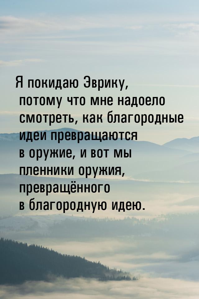 Я покидаю Эврику, потому что мне надоело смотреть, как благородные идеи превращаются в ору