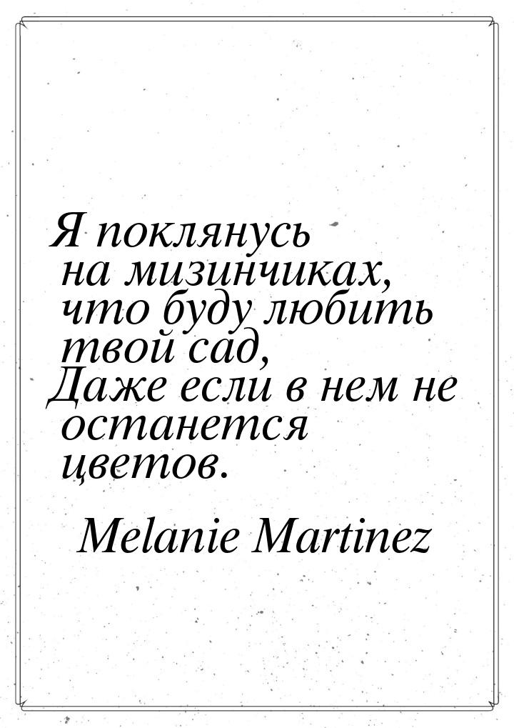 Я поклянусь на мизинчиках, что буду любить твой сад, Даже если в нем не останется цветов.