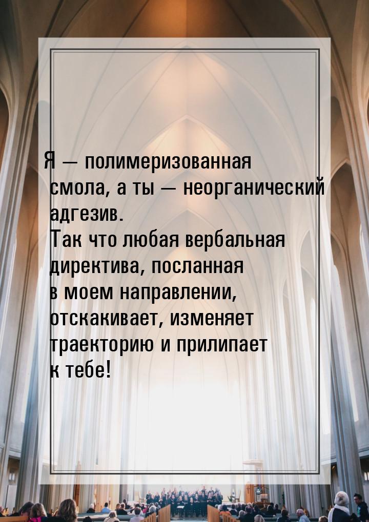 Я  полимеризованная смола, а ты  неорганический адгезив. Так что любая верба