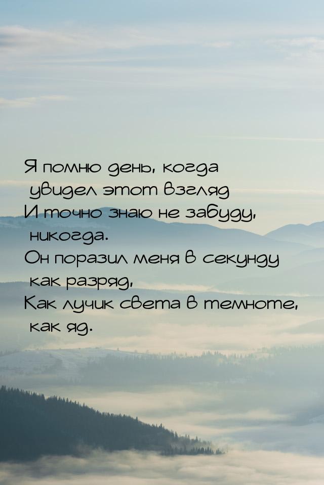 Я помню день, когда увидел этот взгляд И точно знаю не забуду, никогда. Он поразил меня в 